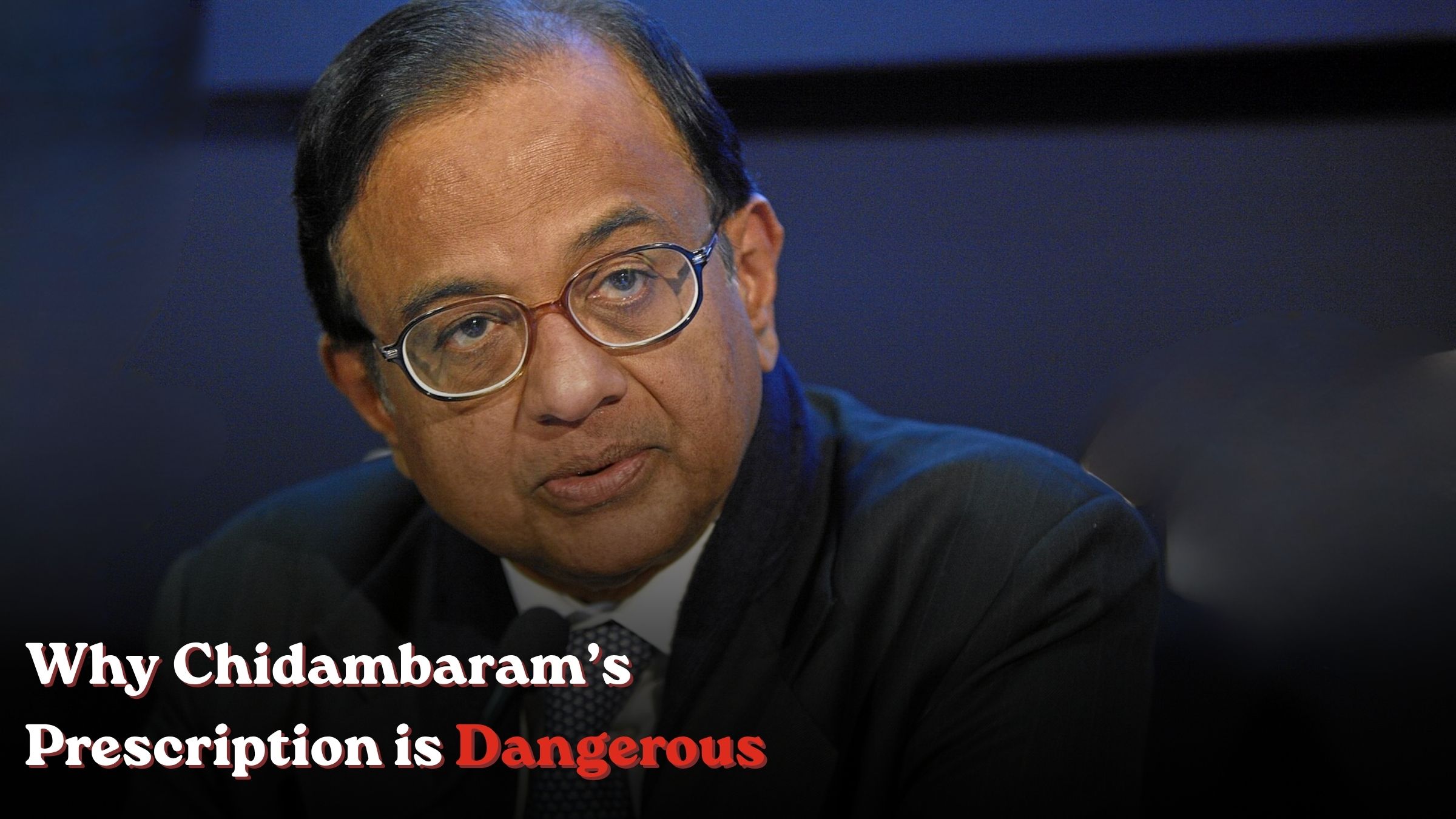 Why Chidambaram’s Prescription is Dangerous